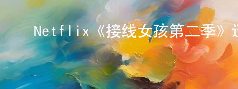 曹艳春发布Netflix《接线女孩第二季》迅雷下载/在线观看/百度云-都市/情感-美剧天堂
